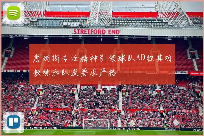 詹姆斯专注精神引领球队AD称其对教练和队友要求严格
