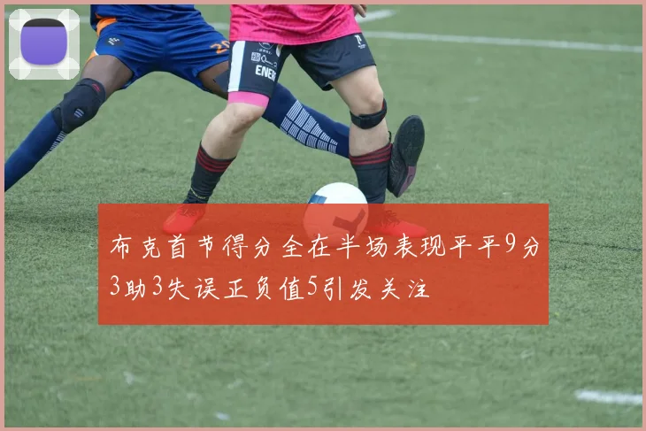 布克首节得分全在半场表现平平9分3助3失误正负值5引发关注