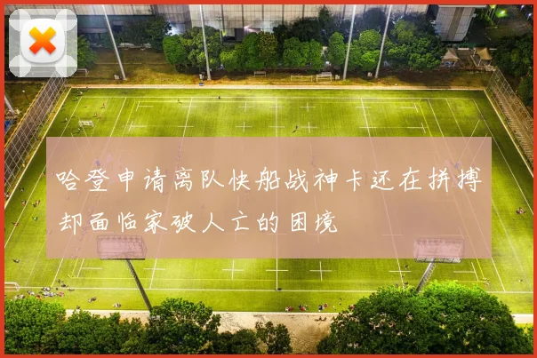 哈登申请离队快船战神卡还在拼搏却面临家破人亡的困境