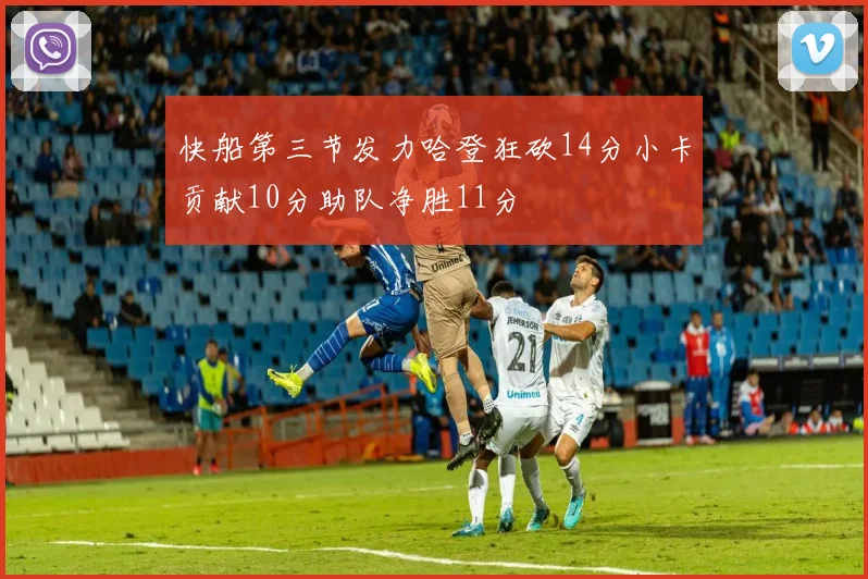快船第三节发力哈登狂砍14分小卡贡献10分助队净胜11分