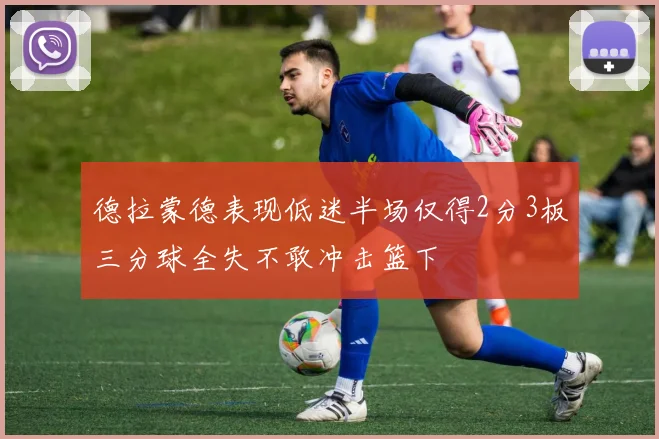 德拉蒙德表现低迷半场仅得2分3板三分球全失不敢冲击篮下