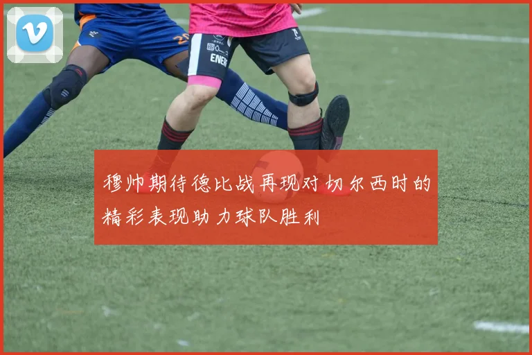 穆帅期待德比战再现对切尔西时的精彩表现助力球队胜利