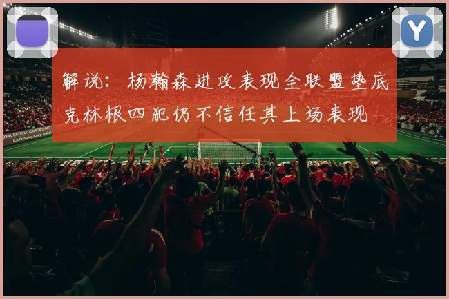 解说：杨瀚森进攻表现全联盟垫底克林根四犯仍不信任其上场表现