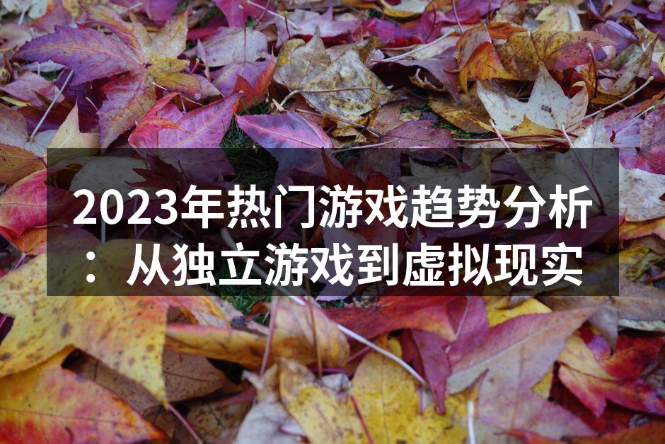 2023年热门游戏趋势分析：从独立游戏到虚拟现实