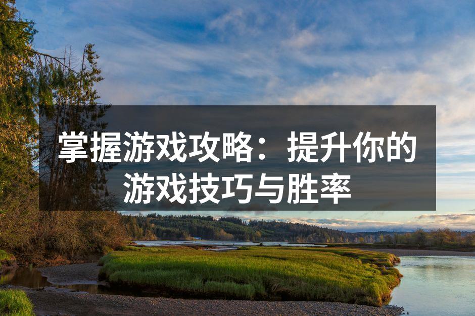 掌握游戏攻略：提升你的游戏技巧与胜率